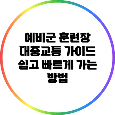 예비군 훈련장 대중교통 가이드: 쉽고 빠르게 가는 방법