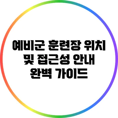 예비군 훈련장 위치 및 접근성 안내: 완벽 가이드