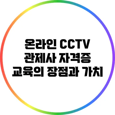 온라인 CCTV 관제사 자격증 교육의 장점과 가치