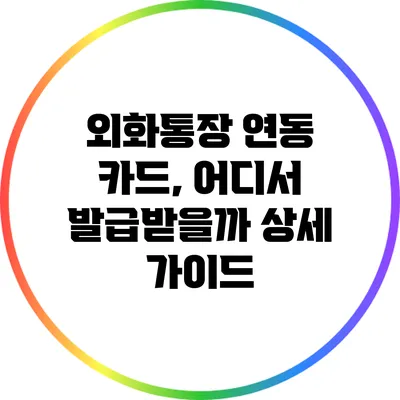 외화통장 연동 카드, 어디서 발급받을까? 상세 가이드