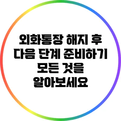 외화통장 해지 후 다음 단계 준비하기: 모든 것을 알아보세요