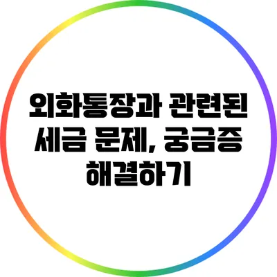 외화통장과 관련된 세금 문제, 궁금증 해결하기