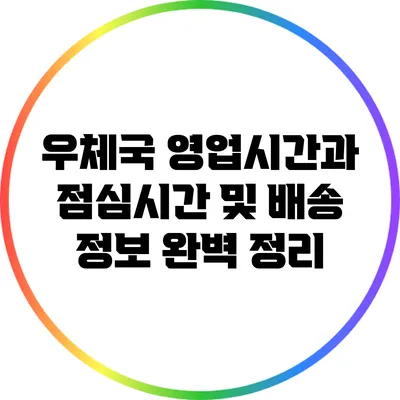 우체국 영업시간과 점심시간 및 배송 정보 완벽 정리