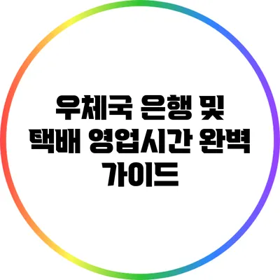 우체국 은행 및 택배 영업시간 완벽 가이드