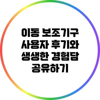 이동 보조기구 사용자 후기와 생생한 경험담 공유하기