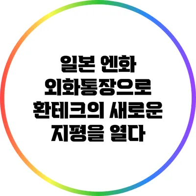 일본 엔화 외화통장으로 환테크의 새로운 지평을 열다