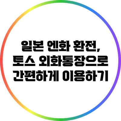 일본 엔화 환전, 토스 외화통장으로 간편하게 이용하기