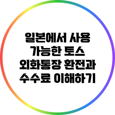 일본에서 사용 가능한 토스 외화통장: 환전과 수수료 이해하기