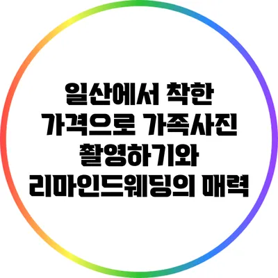 일산에서 착한 가격으로 가족사진 촬영하기와 리마인드웨딩의 매력