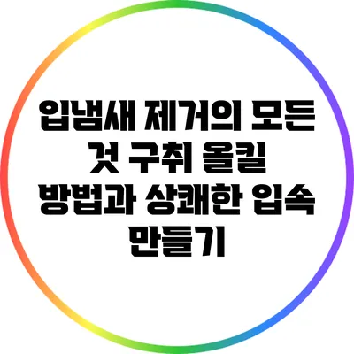입냄새 제거의 모든 것: 구취 올킬 방법과 상쾌한 입속 만들기