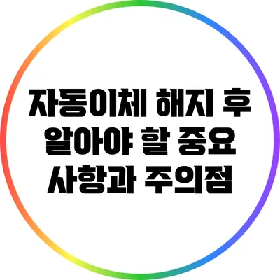 자동이체 해지 후 알아야 할 중요 사항과 주의점