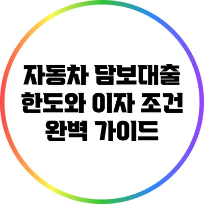 자동차 담보대출: 한도와 이자 조건 완벽 가이드