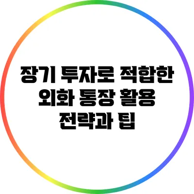 장기 투자로 적합한 외화 통장 활용 전략과 팁