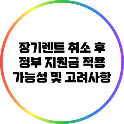 장기렌트 취소 후 정부 지원금 적용 가능성 및 고려사항