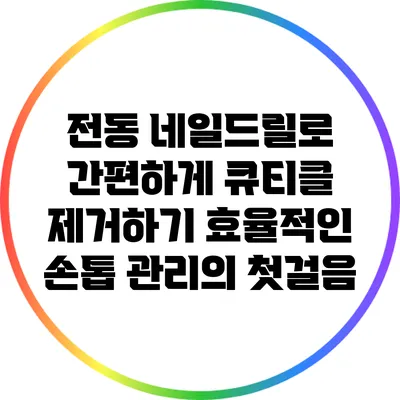 전동 네일드릴로 간편하게 큐티클 제거하기: 효율적인 손톱 관리의 첫걸음