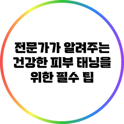 전문가가 알려주는 건강한 피부 태닝을 위한 필수 팁