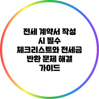 전세 계약서 작성 시 필수 체크리스트와 전세금 반환 문제 해결 가이드
