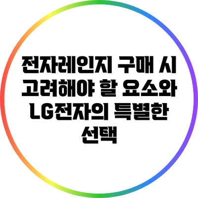 전자레인지 구매 시 고려해야 할 요소와 LG전자의 특별한 선택