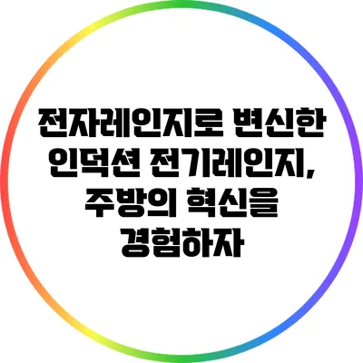 전자레인지로 변신한 인덕션 전기레인지, 주방의 혁신을 경험하자