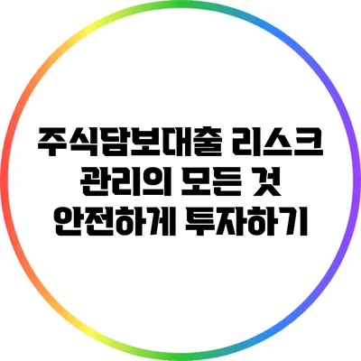 주식담보대출 리스크 관리의 모든 것: 안전하게 투자하기