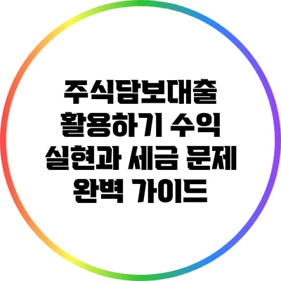 주식담보대출 활용하기: 수익 실현과 세금 문제 완벽 가이드