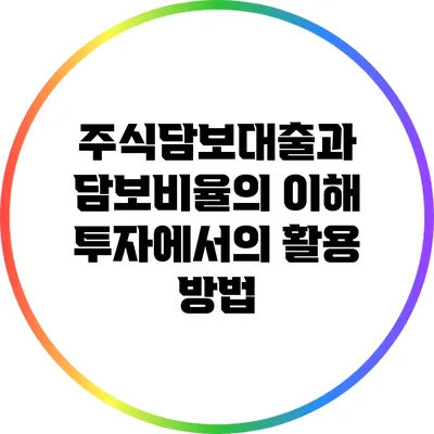 주식담보대출과 담보비율의 이해: 투자에서의 활용 방법