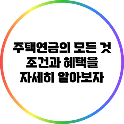 주택연금의 모든 것: 조건과 혜택을 자세히 알아보자