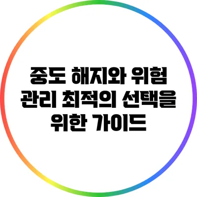 중도 해지와 위험 관리: 최적의 선택을 위한 가이드