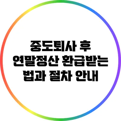 중도퇴사 후 연말정산 환급받는 법과 절차 안내