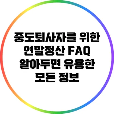 중도퇴사자를 위한 연말정산 FAQ: 알아두면 유용한 모든 정보