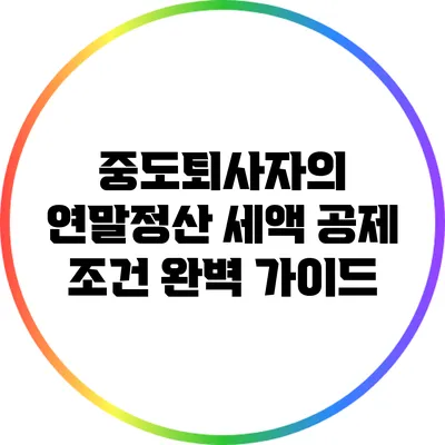 중도퇴사자의 연말정산 세액 공제 조건 완벽 가이드