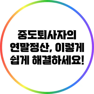 중도퇴사자의 연말정산, 이렇게 쉽게 해결하세요!