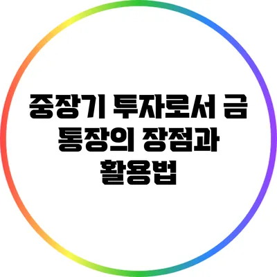 중장기 투자로서 금 통장의 장점과 활용법