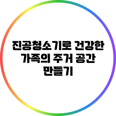 진공청소기로 건강한 가족의 주거 공간 만들기
