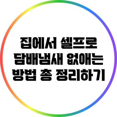집에서 셀프로 담배냄새 없애는 방법 총 정리하기