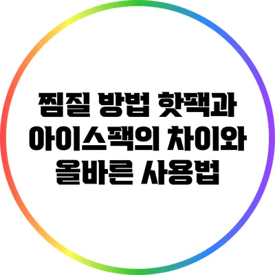 찜질 방법: 핫팩과 아이스팩의 차이와 올바른 사용법