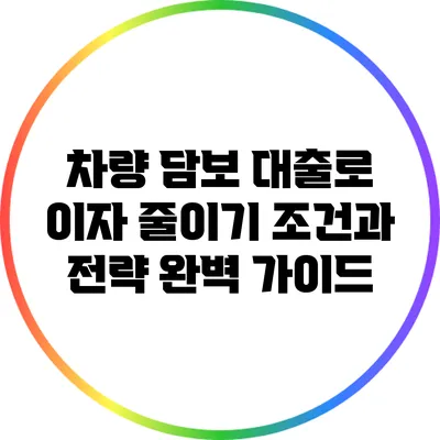 차량 담보 대출로 이자 줄이기: 조건과 전략 완벽 가이드