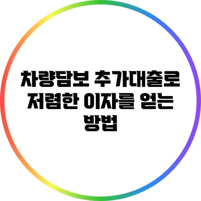 차량담보 추가대출로 저렴한 이자를 얻는 방법