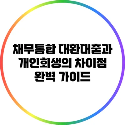 채무통합 대환대출과 개인회생의 차이점 완벽 가이드