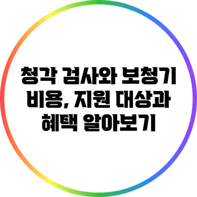 청각 검사와 보청기 비용, 지원 대상과 혜택 알아보기