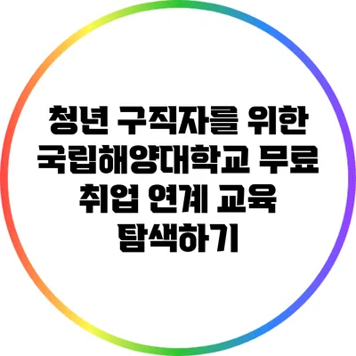 청년 구직자를 위한 국립해양대학교 무료 취업 연계 교육 탐색하기