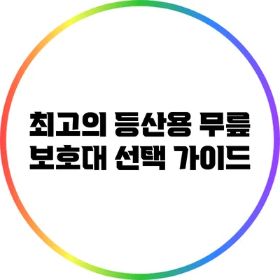 최고의 등산용 무릎 보호대 선택 가이드