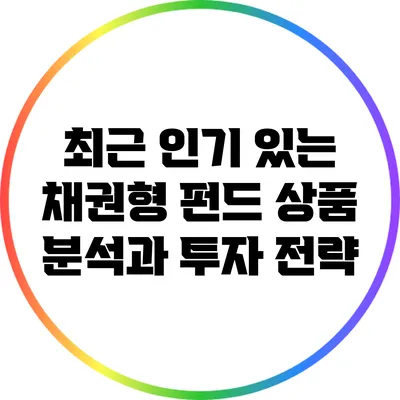 최근 인기 있는 채권형 펀드 상품 분석과 투자 전략