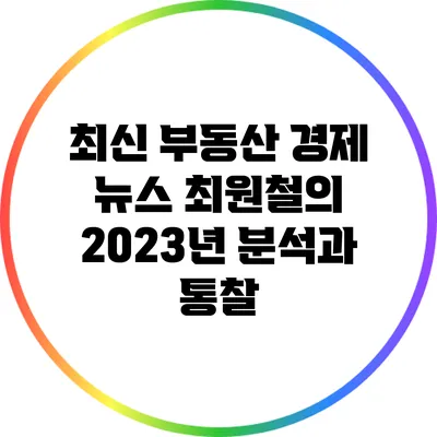 최신 부동산 경제 뉴스: 최원철의 2023년 분석과 통찰