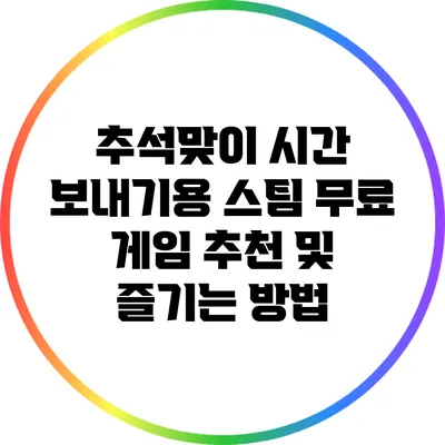 추석맞이 시간 보내기용 스팀 무료 게임 추천 및 즐기는 방법