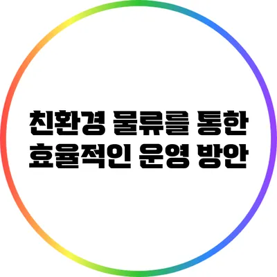 친환경 물류를 통한 효율적인 운영 방안
