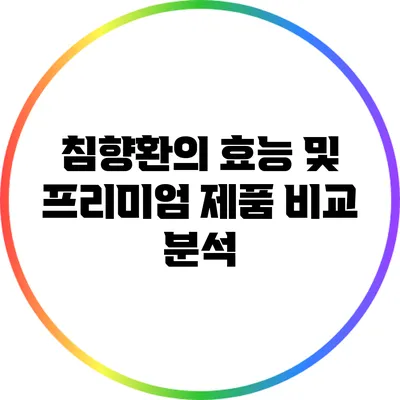 침향환의 효능 및 프리미엄 제품 비교 분석