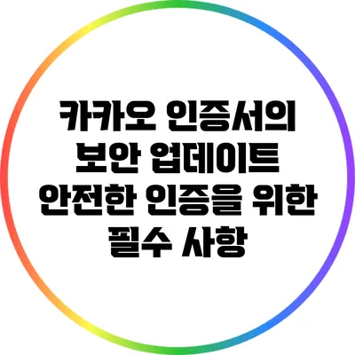 카카오 인증서의 보안 업데이트: 안전한 인증을 위한 필수 사항