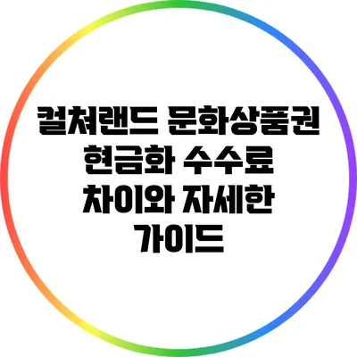 컬쳐랜드 문화상품권 현금화: 수수료 차이와 자세한 가이드