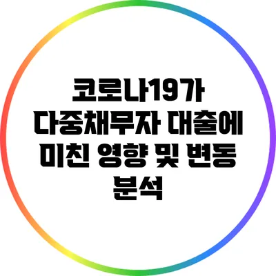 코로나19가 다중채무자 대출에 미친 영향 및 변동 분석
